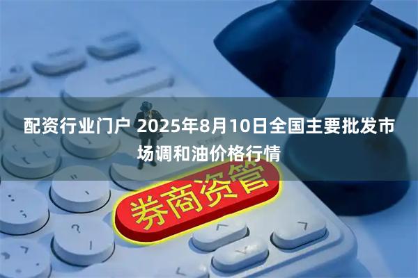 配资行业门户 2025年8月10日全国主要批发市场调和油价格行情