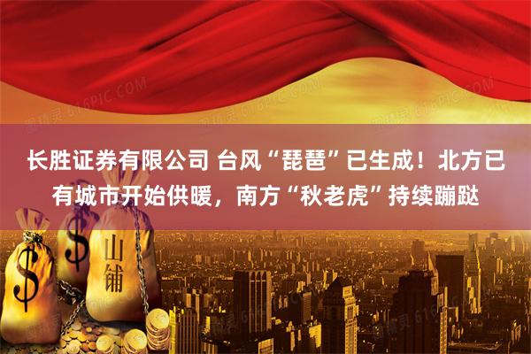 长胜证券有限公司 台风“琵琶”已生成!北方已有城市开始供暖,南方“秋老虎”持续蹦跶