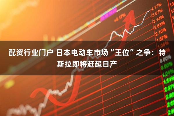 配资行业门户 日本电动车市场“王位”之争：特斯拉即将赶超日产