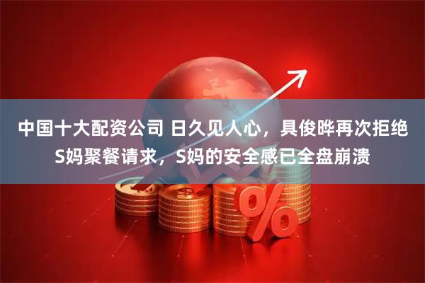 中国十大配资公司 日久见人心,具俊晔再次拒绝S妈聚餐请求,S妈的安全感已全盘崩溃