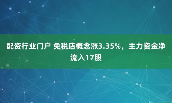 配资行业门户 免税店概念涨3.35%，主力资金净流入17股