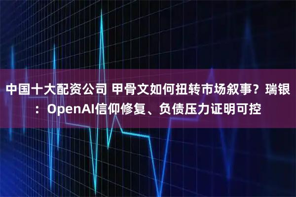 中国十大配资公司 甲骨文如何扭转市场叙事？瑞银：OpenAI信仰修复、负债压力证明可控