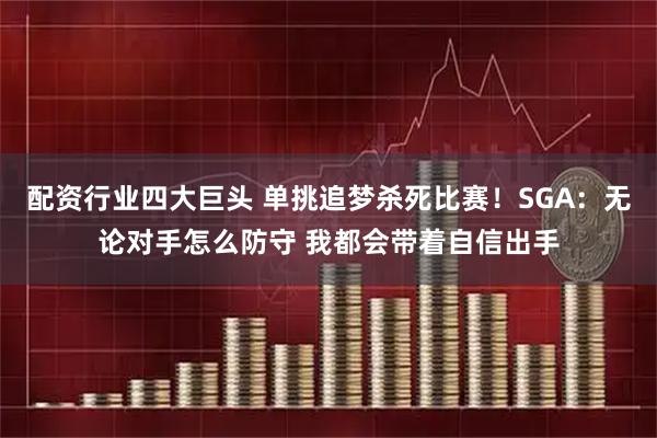 配资行业四大巨头 单挑追梦杀死比赛！SGA：无论对手怎么防守 我都会带着自信出手